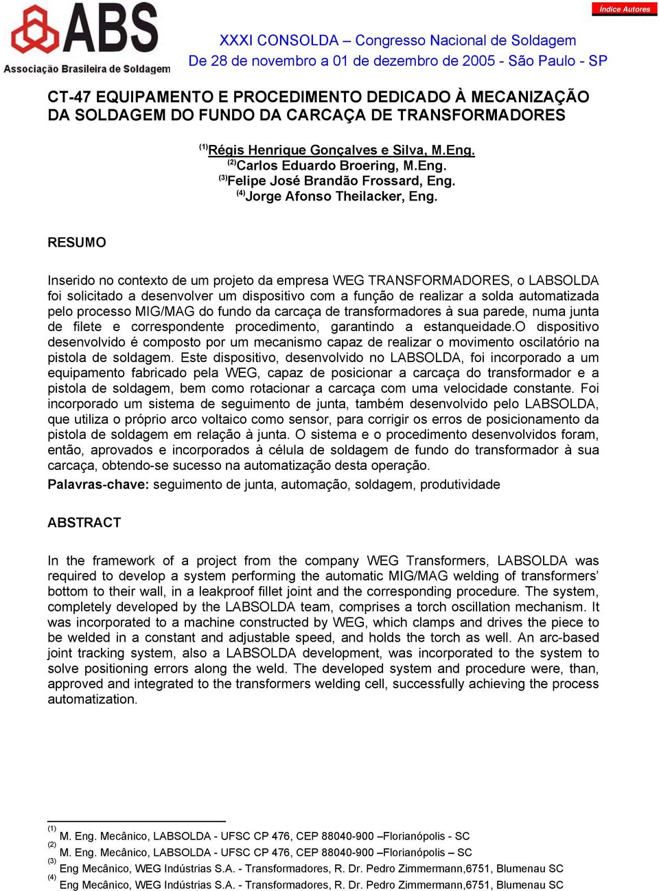 RESUMO Inserido no contexto de um projeto da empresa WEG TRANSFORMADORES, o LABSOLDA foi solicitado a desenvolver um dispositivo com a função de realizar a solda automatizada pelo processo MIG/MAG do