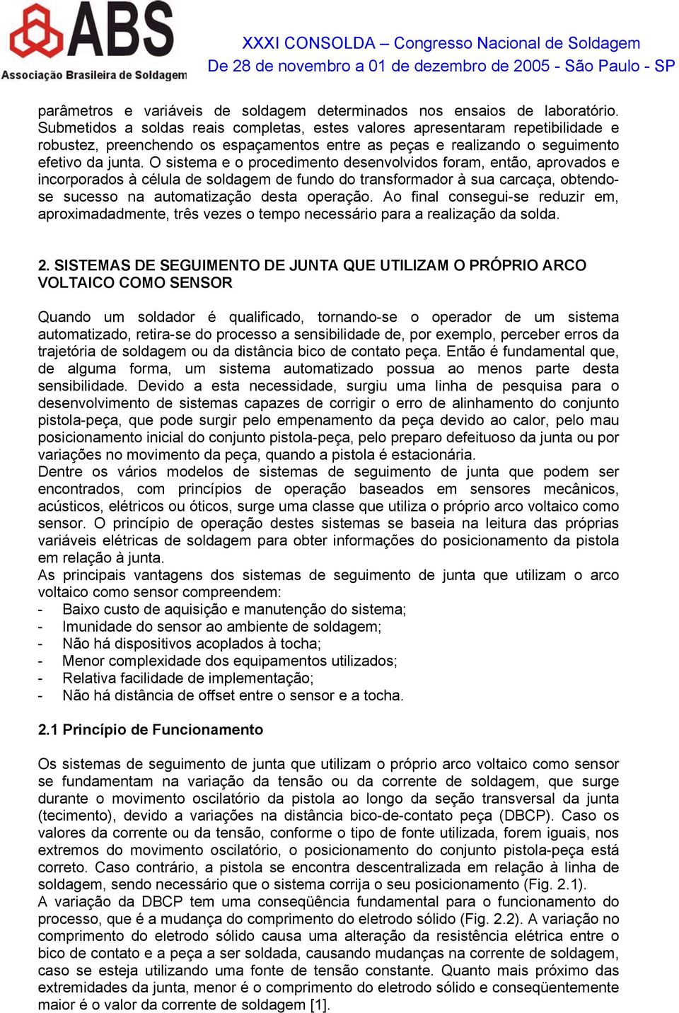 O sistema e o procedimento desenvolvidos foram, então, aprovados e incorporados à célula de soldagem de fundo do transformador à sua carcaça, obtendose sucesso na automatização desta operação.