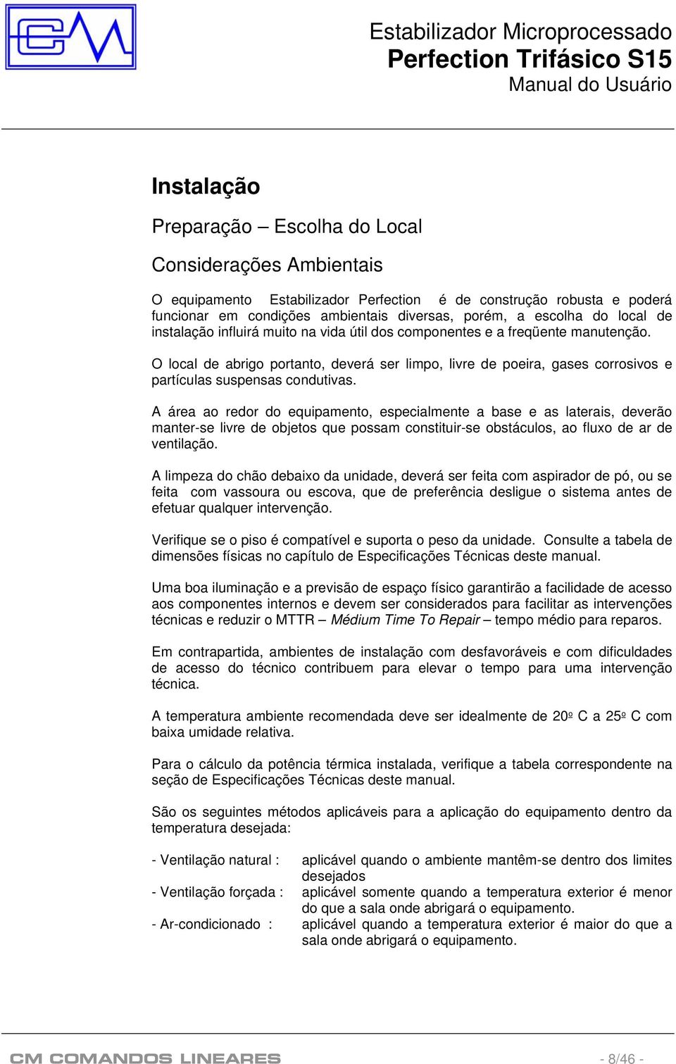 O local de abrigo portanto, deverá ser limpo, livre de poeira, gases corrosivos e partículas suspensas condutivas.