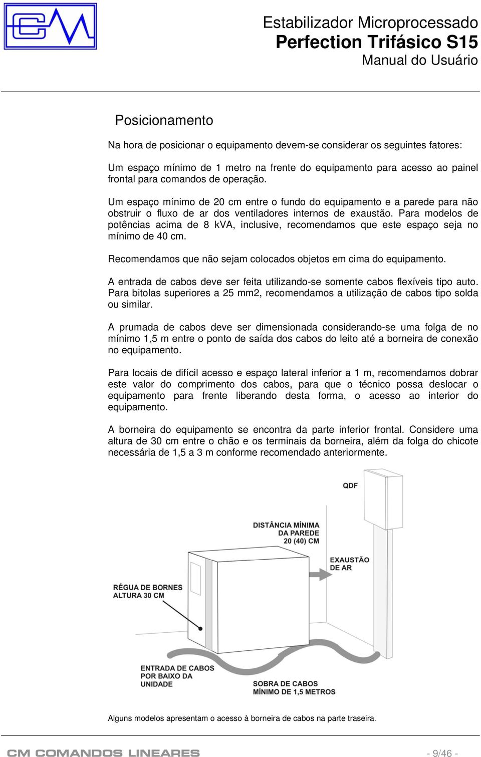 Para modelos de potências acima de 8 kva, inclusive, recomendamos que este espaço seja no mínimo de 40 cm. Recomendamos que não sejam colocados objetos em cima do equipamento.