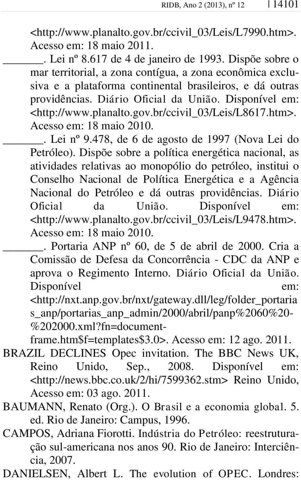 planalto.gov.br/ccivil_03/leis/l8617.htm>. Acesso em: 18 maio 2010.. Lei nº 9.478, de 6 de agosto de 1997 (Nova Lei do Petróleo).