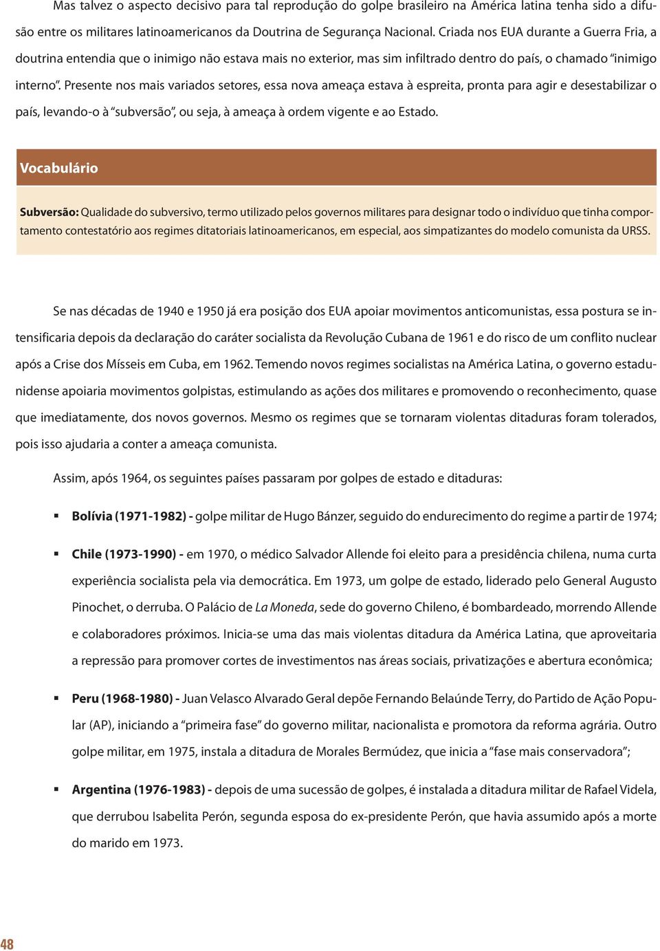 Presente nos mais variados setores, essa nova ameaça estava à espreita, pronta para agir e desestabilizar o país, levando-o à subversão, ou seja, à ameaça à ordem vigente e ao Estado.