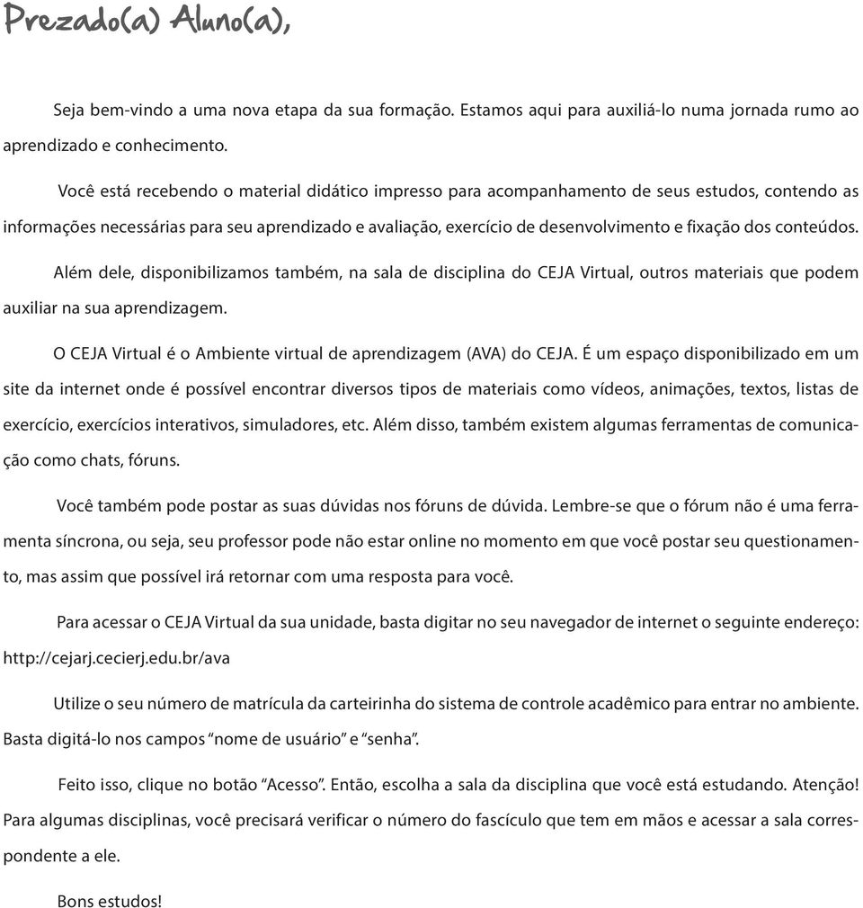 conteúdos. Além dele, disponibilizamos também, na sala de disciplina do CEJA Virtual, outros materiais que podem auxiliar na sua aprendizagem.