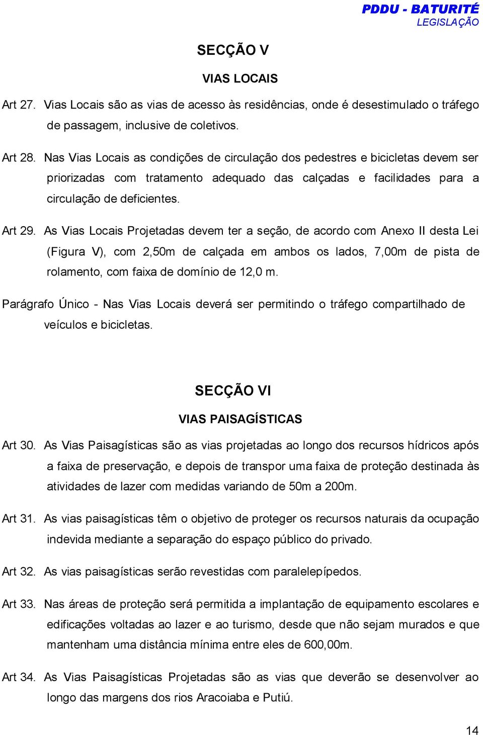 As Vias Locais Projetadas devem ter a seção, de acordo com Anexo II desta Lei (Figura V), com 2,50m de calçada em ambos os lados, 7,00m de pista de rolamento, com faixa de domínio de 12,0 m.