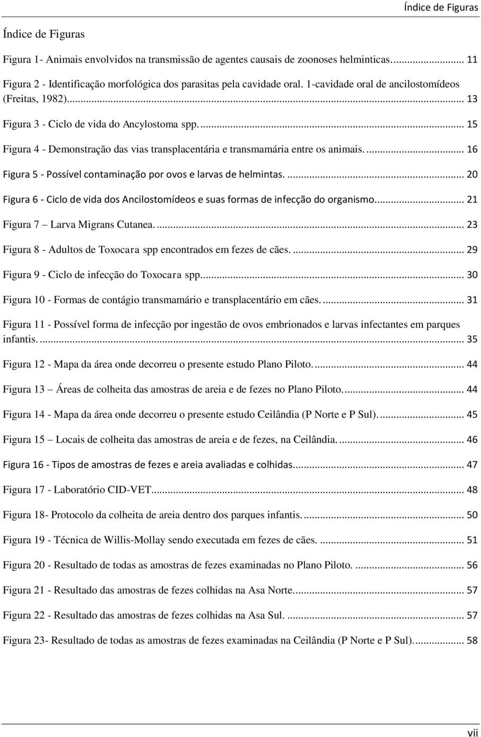 ... 16 Figura 5 - Possível contaminação por ovos e larvas de helmintas.... 20 Figura 6 - Ciclo de vida dos Ancilostomídeos e suas formas de infecção do organismo... 21 Figura 7 Larva Migrans Cutanea.