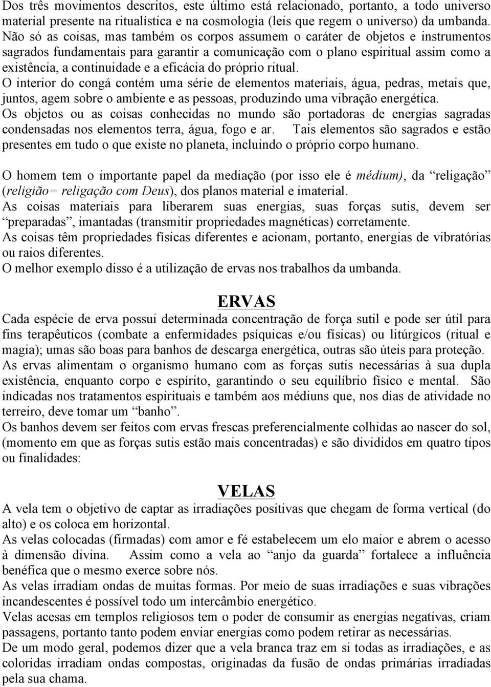 eficácia do próprio ritual. O interior do congá contém uma série de elementos materiais, água, pedras, metais que, juntos, agem sobre o ambiente e as pessoas, produzindo uma vibração energética.