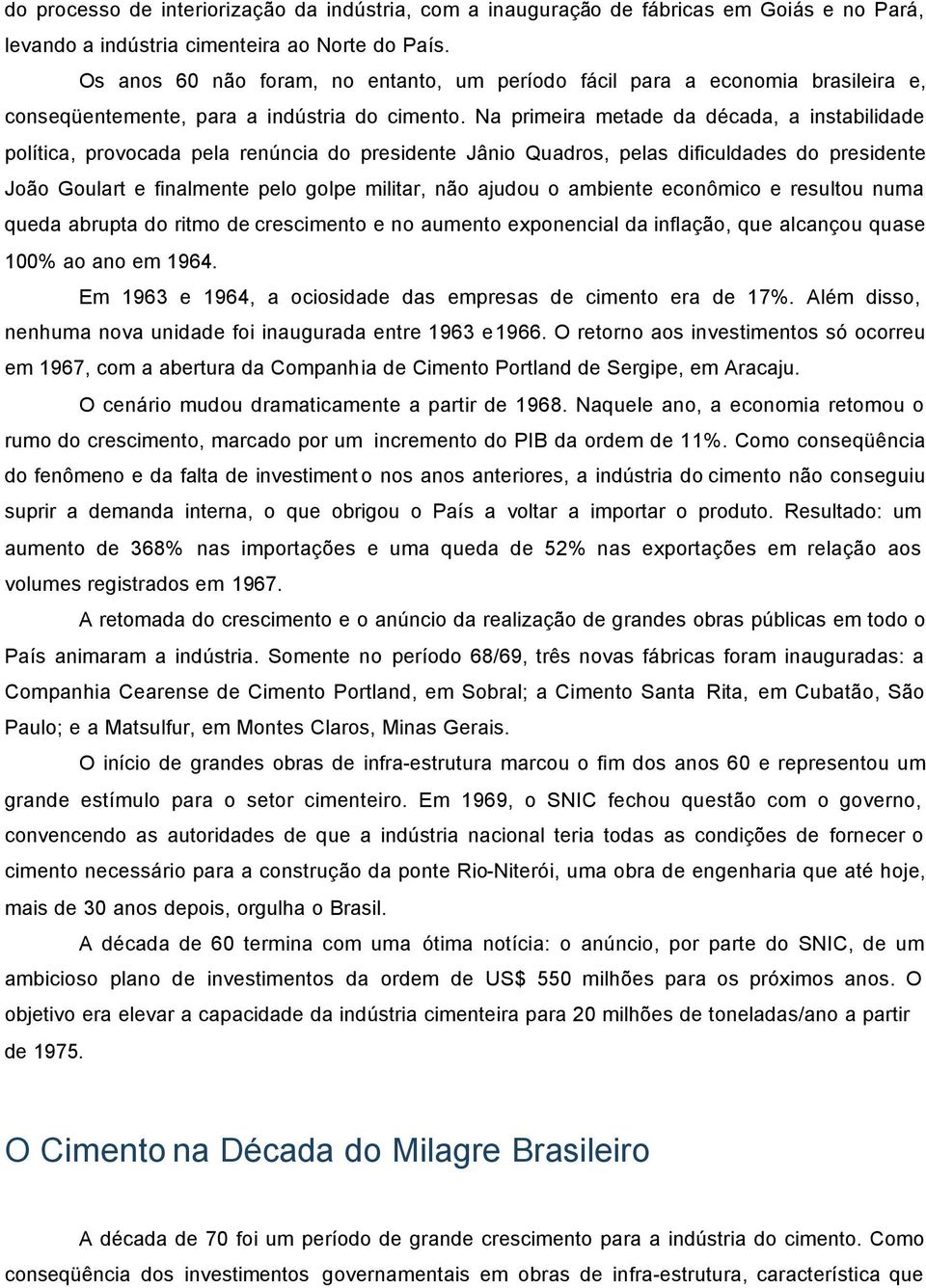 Na primeira metade da década, a instabilidade política, provocada pela renúncia do presidente Jânio Quadros, pelas dificuldades do presidente João Goulart e finalmente pelo golpe militar, não ajudou