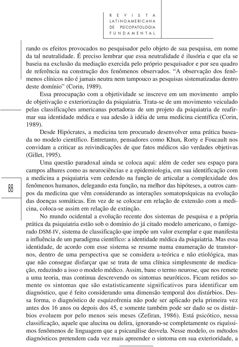 A observação dos fenômenos clínicos não é jamais neutra nem tampouco as pesquisas sistematizadas dentro deste domínio (Corin, 1989).