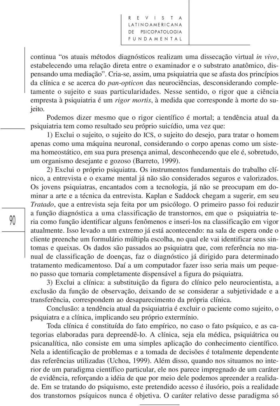 Cria-se, assim, uma psiquiatria que se afasta dos princípios da clínica e se acerca do pan-opticon das neurociências, desconsiderando completamente o sujeito e suas particularidades.