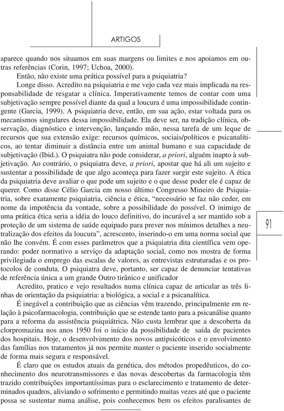 Imperativamente temos de contar com uma subjetivação sempre possível diante da qual a loucura é uma impossibilidade contingente (Garcia, 1999).