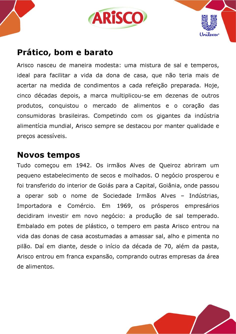 Competindo com os gigantes da indústria alimentícia mundial, Arisco sempre se destacou por manter qualidade e preços acessíveis. Novos tempos Tudo começou em 1942.