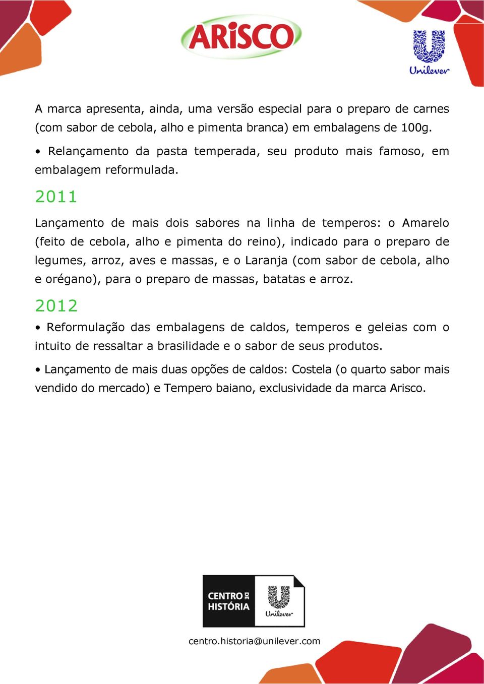 2011 Lançamento de mais dois sabores na linha de temperos: o Amarelo (feito de cebola, alho e pimenta do reino), indicado para o preparo de legumes, arroz, aves e massas, e o Laranja (com sabor de