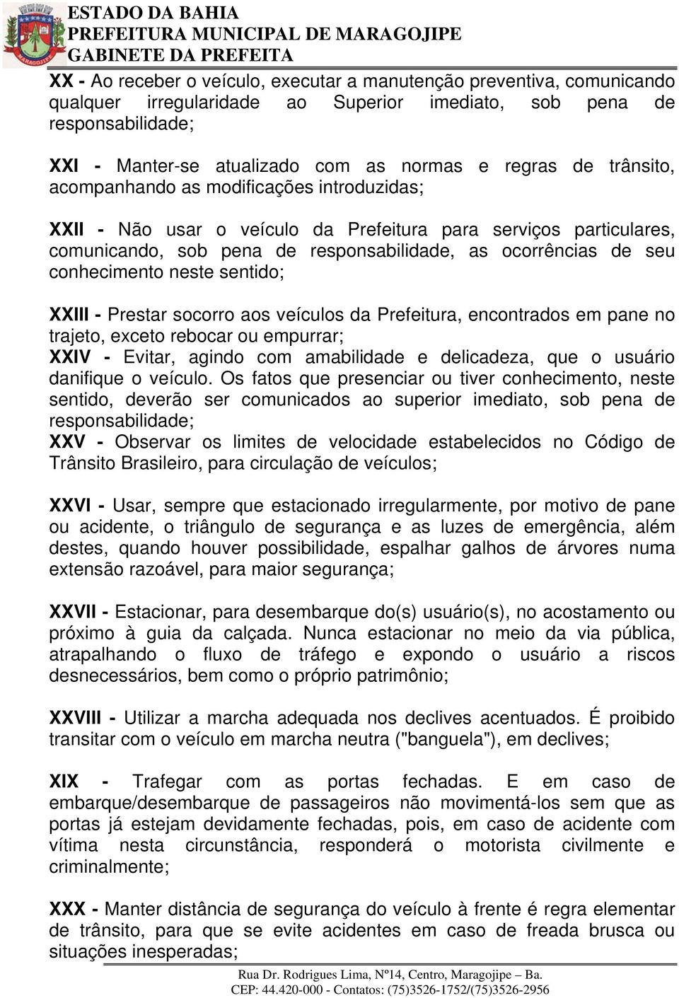 conhecimento neste sentido; XXIII - Prestar socorro aos veículos da Prefeitura, encontrados em pane no trajeto, exceto rebocar ou empurrar; XXIV - Evitar, agindo com amabilidade e delicadeza, que o