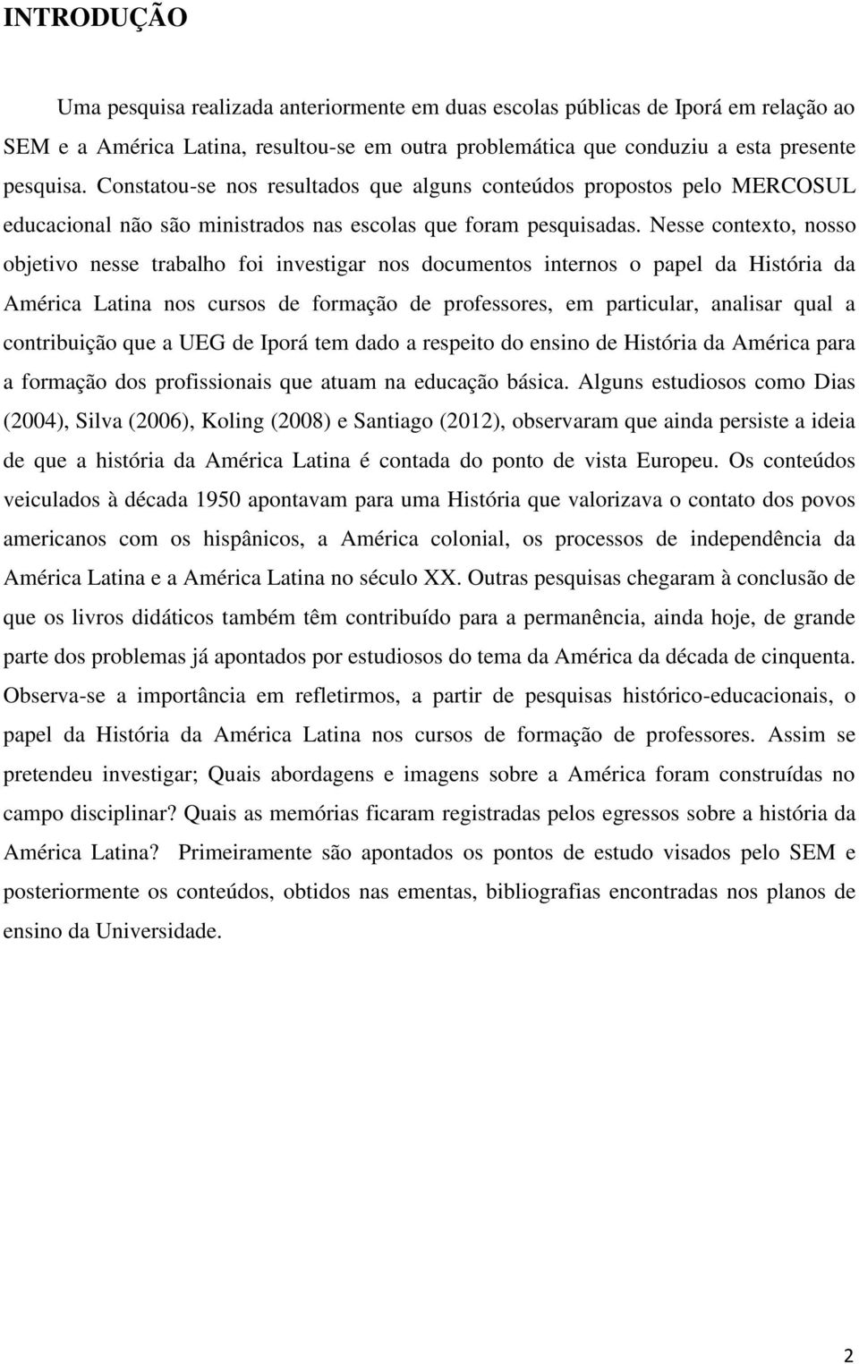 Nesse contexto, nosso objetivo nesse trabalho foi investigar nos documentos internos o papel da História da América Latina nos cursos de formação de professores, em particular, analisar qual a