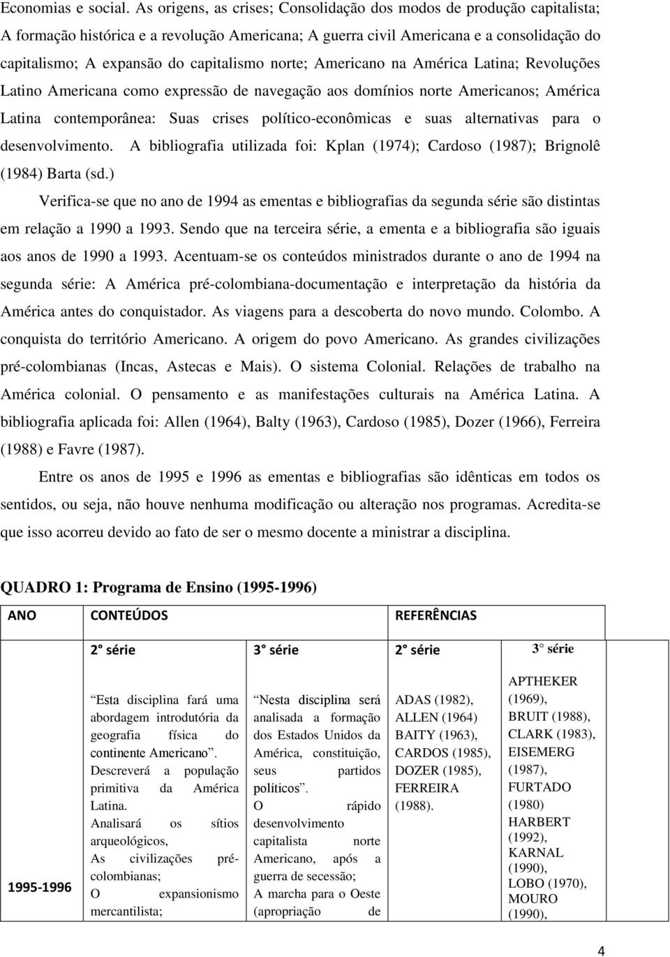 capitalismo norte; Americano na América Latina; Revoluções Latino Americana como expressão de navegação aos domínios norte Americanos; América Latina contemporânea: Suas crises político-econômicas e