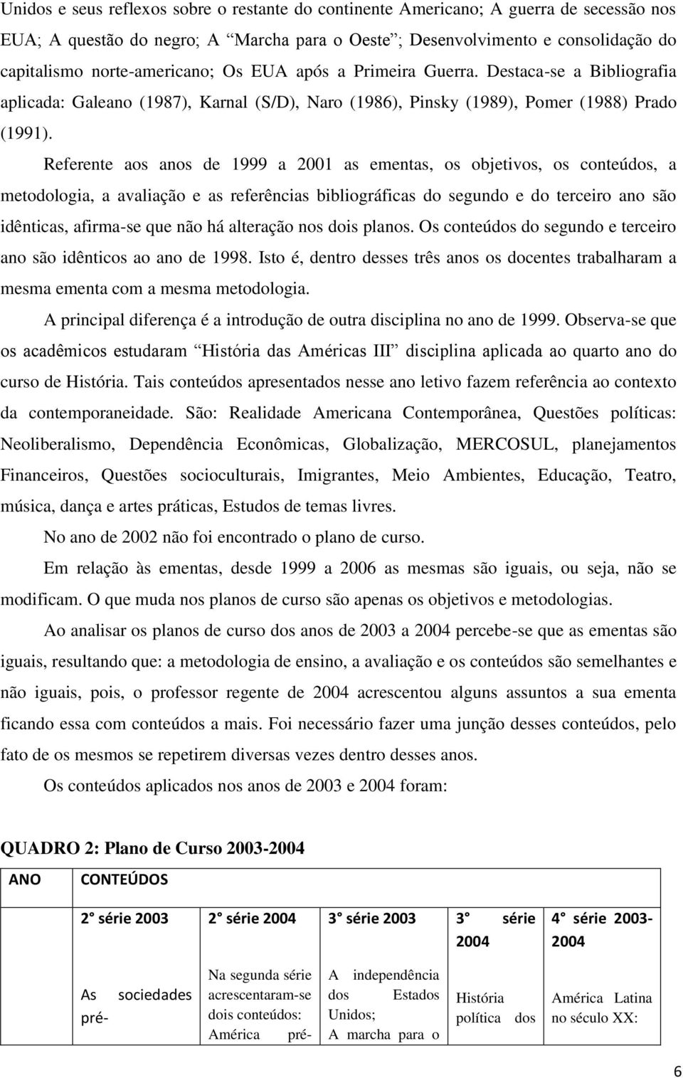 Referente aos anos de 1999 a 2001 as ementas, os objetivos, os conteúdos, a metodologia, a avaliação e as referências bibliográficas do segundo e do terceiro ano são idênticas, afirma-se que não há