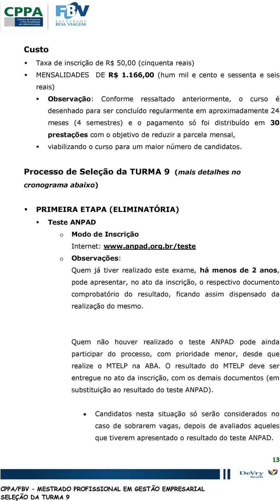 distribuíd em 30 prestações cm bjetiv de reduzir a parcela mensal, viabilizand curs para um mair númer de candidats.