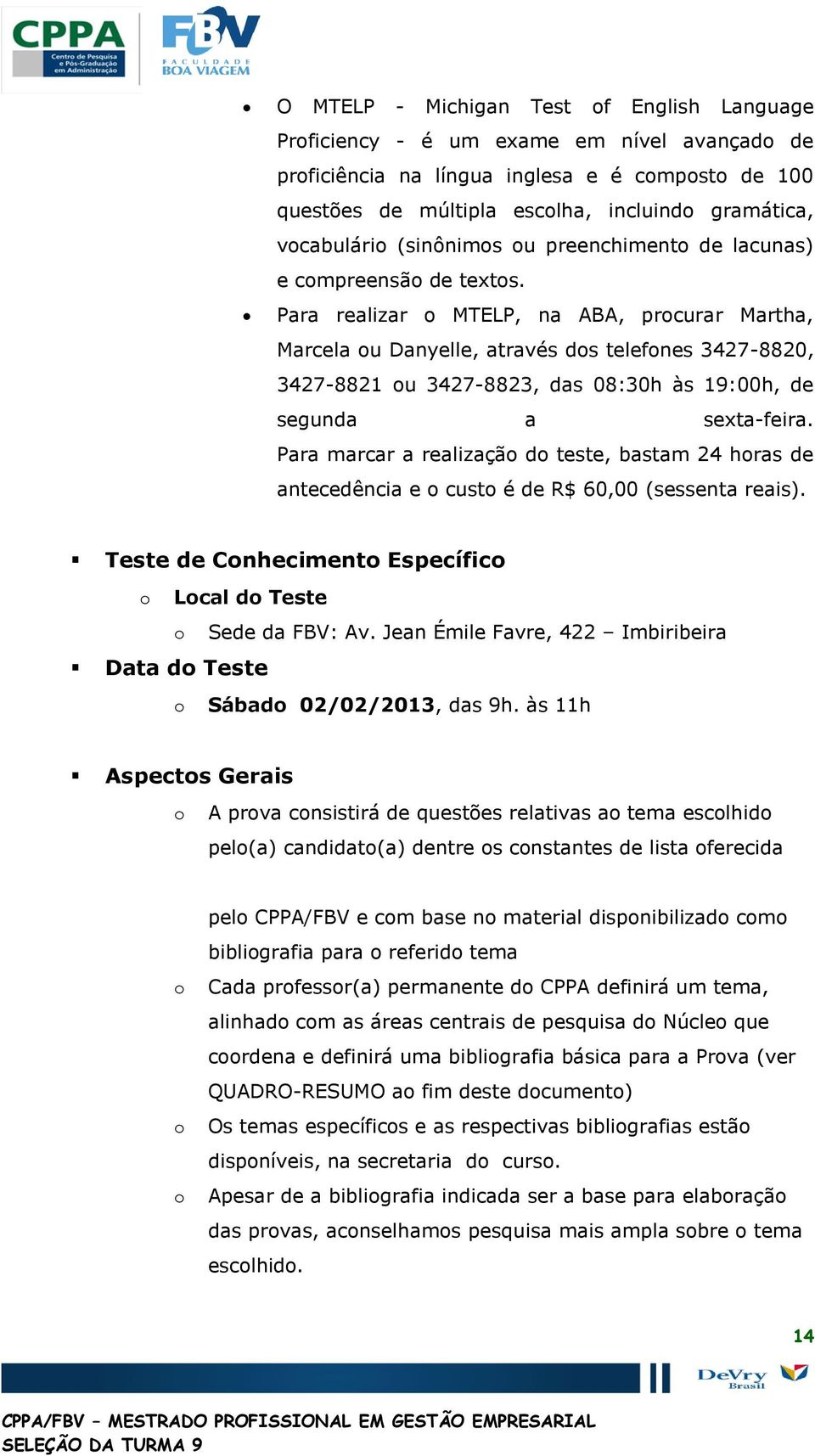 Para realizar MTELP, na ABA, prcurar Martha, Marcela u Danyelle, através ds telefnes 3427-8820, 3427-8821 u 3427-8823, das 08:30h às 19:00h, de segunda a sexta-feira.