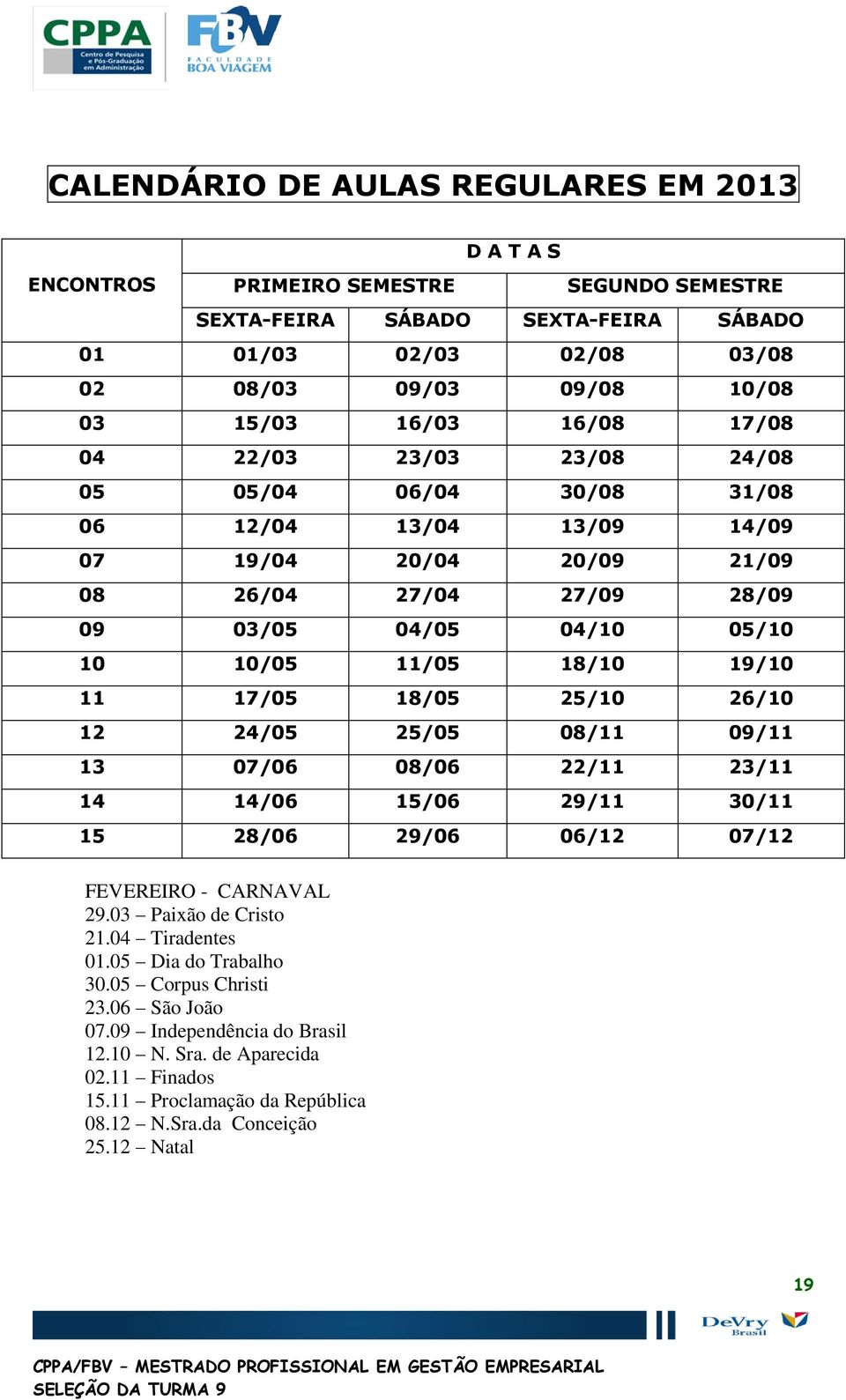 18/10 19/10 11 17/05 18/05 25/10 26/10 12 24/05 25/05 08/11 09/11 13 07/06 08/06 22/11 23/11 14 14/06 15/06 29/11 30/11 15 28/06 29/06 06/12 07/12 FEVEREIRO - CARNAVAL 29.03 Paixã de Crist 21.