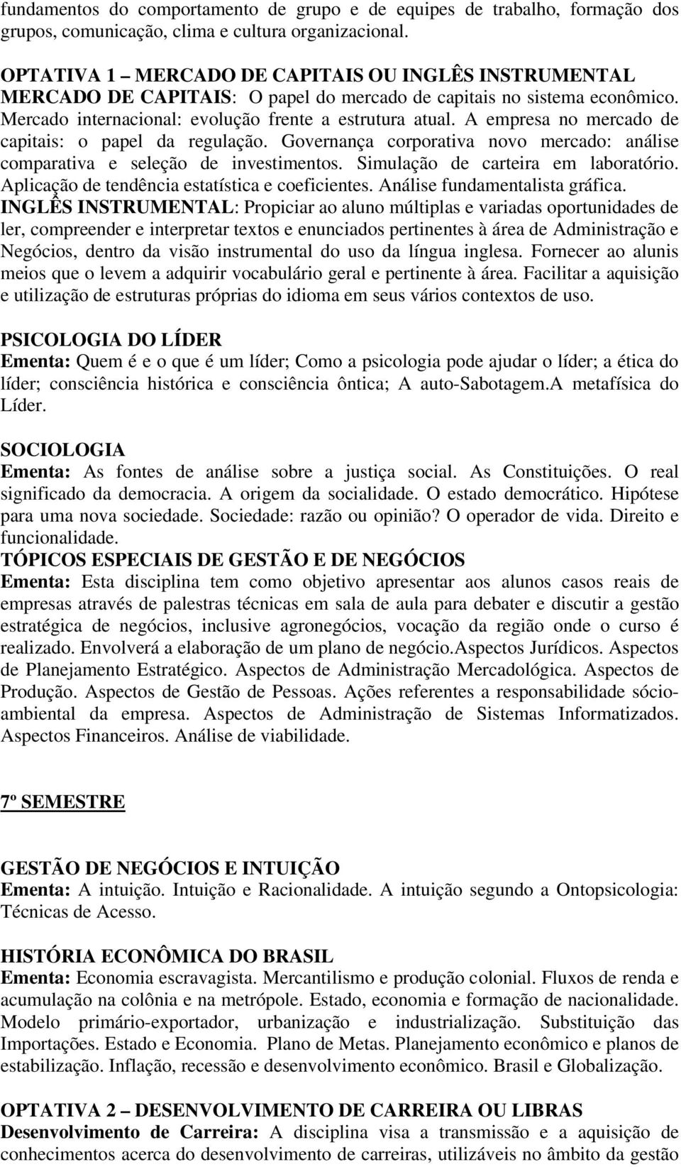 A empresa no mercado de capitais: o papel da regulação. Governança corporativa novo mercado: análise comparativa e seleção de investimentos. Simulação de carteira em laboratório.