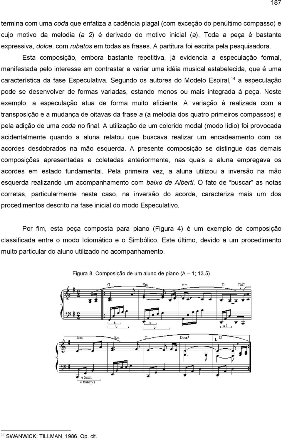 Esta composição, embora bastante repetitiva, já evidencia a especulação formal, manifestada pelo interesse em contrastar e variar uma idéia musical estabelecida, que é uma característica da fase