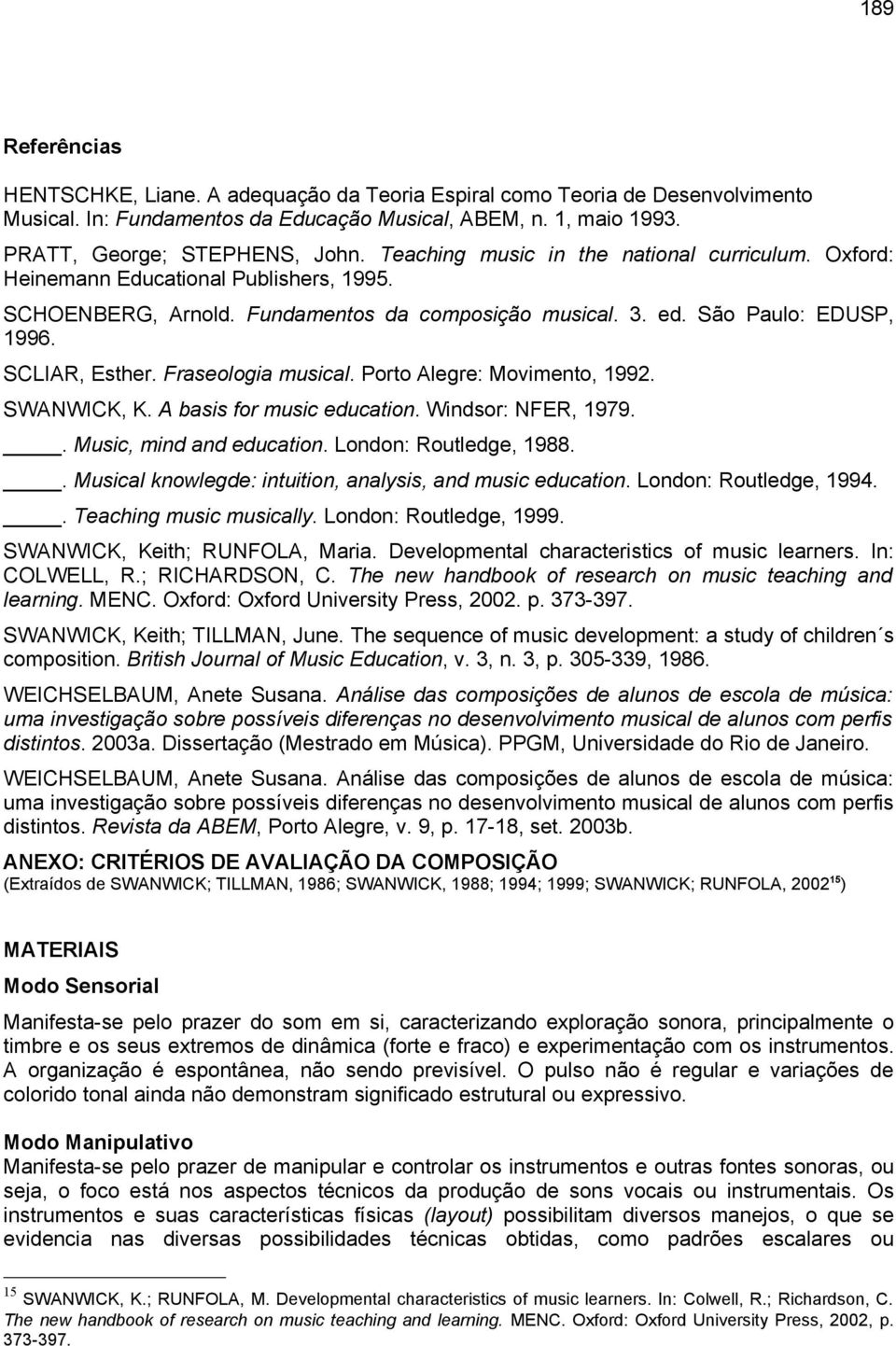 Fraseologia musical. Porto Alegre: Movimento, 1992. SWANWICK, K. A basis for music education. Windsor: NFER, 1979.. Music, mind and education. London: Routledge, 1988.