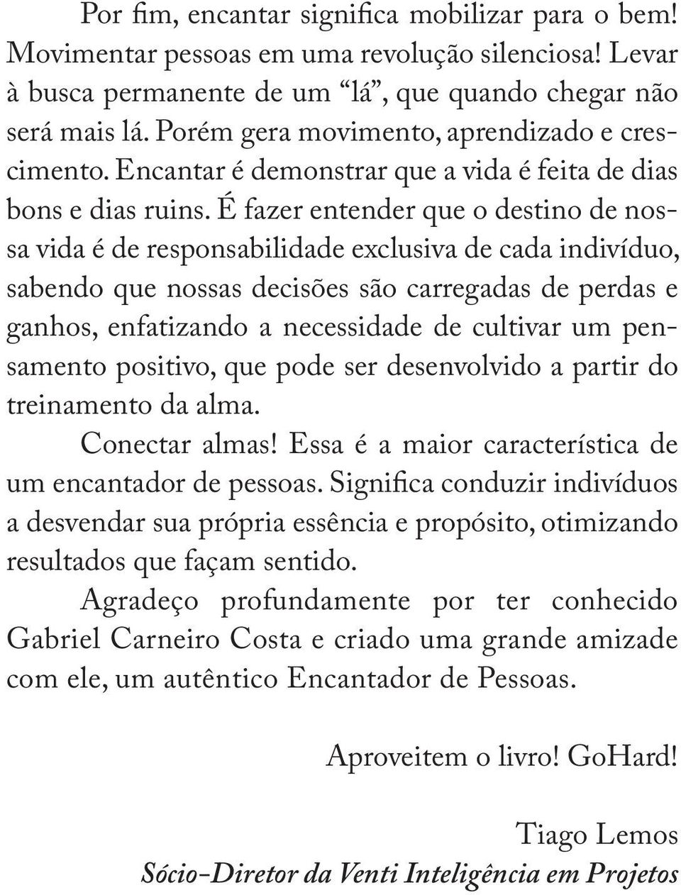 É fazer entender que o destino de nossa vida é de responsabilidade exclusiva de cada indivíduo, sabendo que nossas decisões são carregadas de perdas e ganhos, enfatizando a necessidade de cultivar um