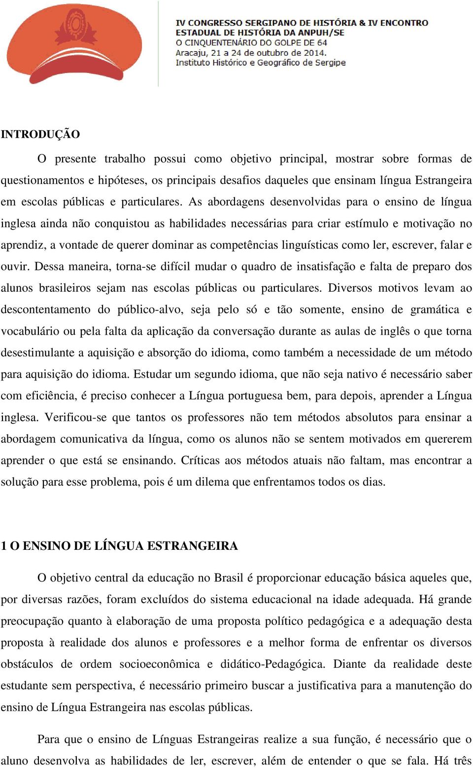 As abordagens desenvolvidas para o ensino de língua inglesa ainda não conquistou as habilidades necessárias para criar estímulo e motivação no aprendiz, a vontade de querer dominar as competências