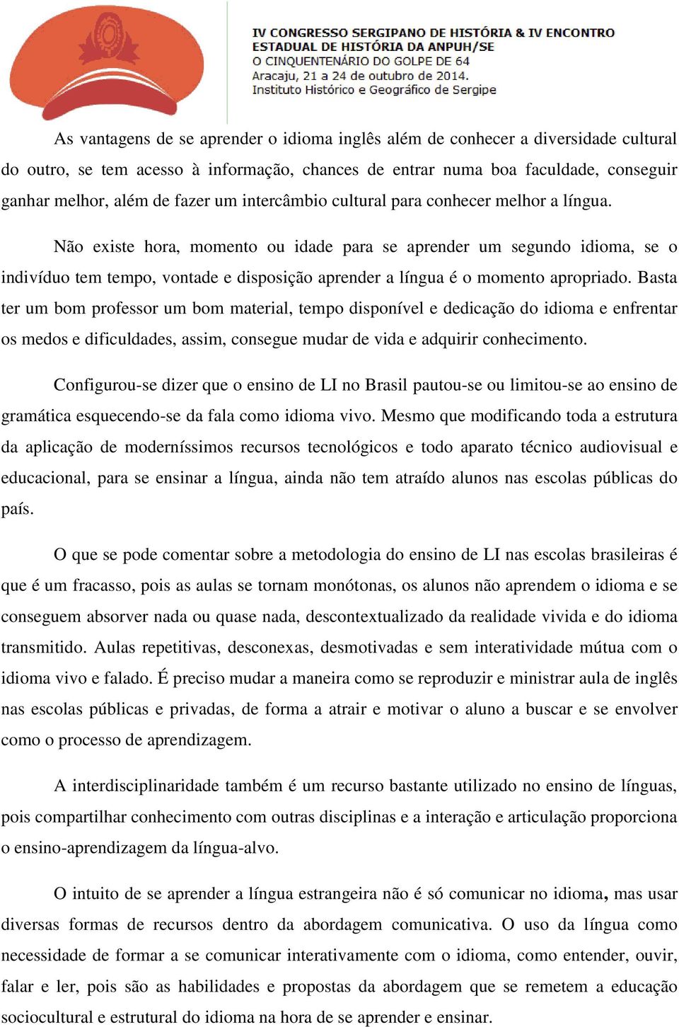 Não existe hora, momento ou idade para se aprender um segundo idioma, se o indivíduo tem tempo, vontade e disposição aprender a língua é o momento apropriado.