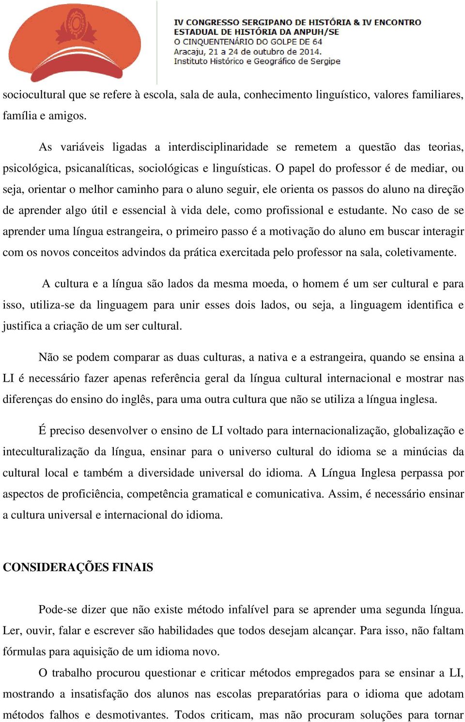 O papel do professor é de mediar, ou seja, orientar o melhor caminho para o aluno seguir, ele orienta os passos do aluno na direção de aprender algo útil e essencial à vida dele, como profissional e