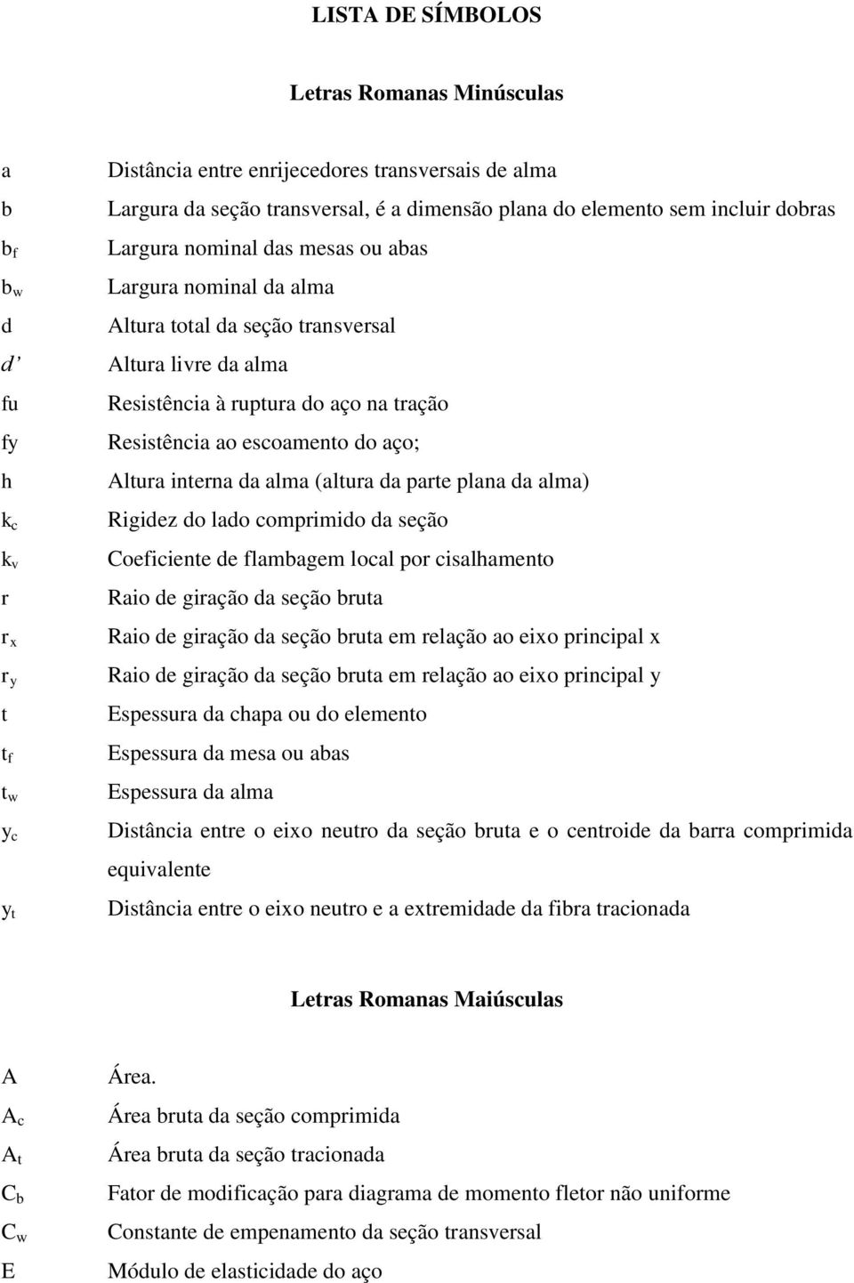 interna da alma (altura da parte plana da alma) k c k v r r x r y t t f t w y c y t Rigidez do lado comprimido da seção Coeficiente de flambagem local por cisalhamento Raio de giração da seção bruta