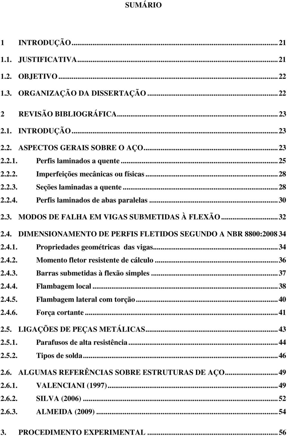 .. 32 2.4. DIMENSIONAMENTO DE PERFIS FLETIDOS SEGUNDO A NBR 8800:2008 34 2.4.1. Propriedades geométricas das vigas... 34 2.4.2. Momento fletor resistente de cálculo... 36 2.4.3. Barras submetidas à flexão simples.