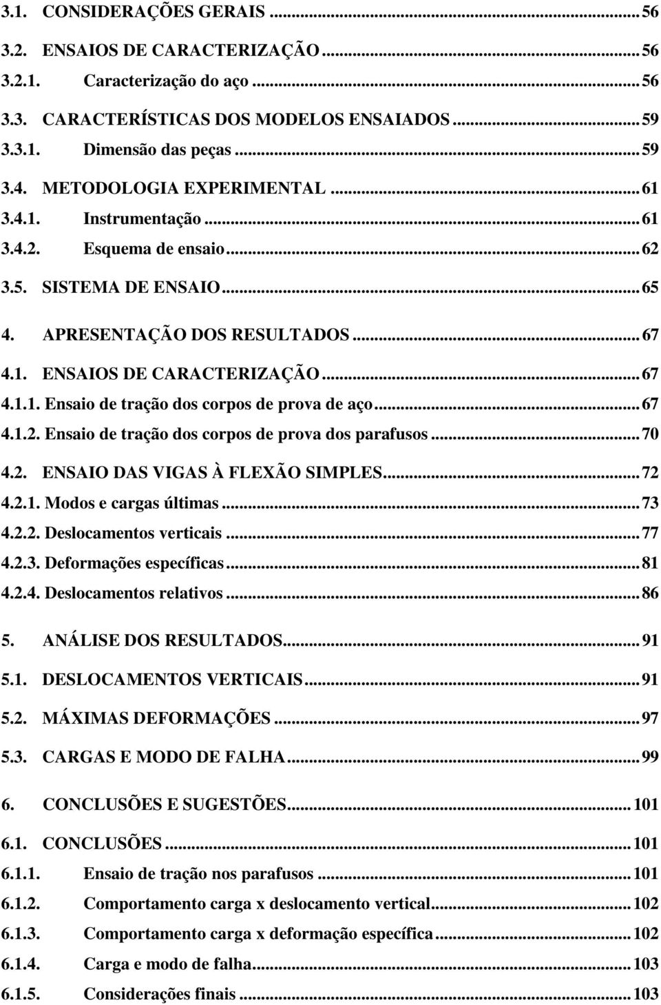 .. 67 4.1.2. Ensaio de tração dos corpos de prova dos parafusos... 70 4.2. ENSAIO DAS VIGAS À FLEXÃO SIMPLES... 72 4.2.1. Modos e cargas últimas... 73 4.2.2. Deslocamentos verticais... 77 4.2.3. Deformações específicas.