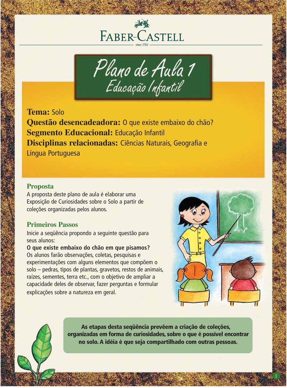 sobre o Solo a partir de coleções organizadas pelos alunos. Primeiros Passos Inicie a seqüência propondo a seguinte questão para seus alunos: O que existe embaixo do chão em que pisamos?