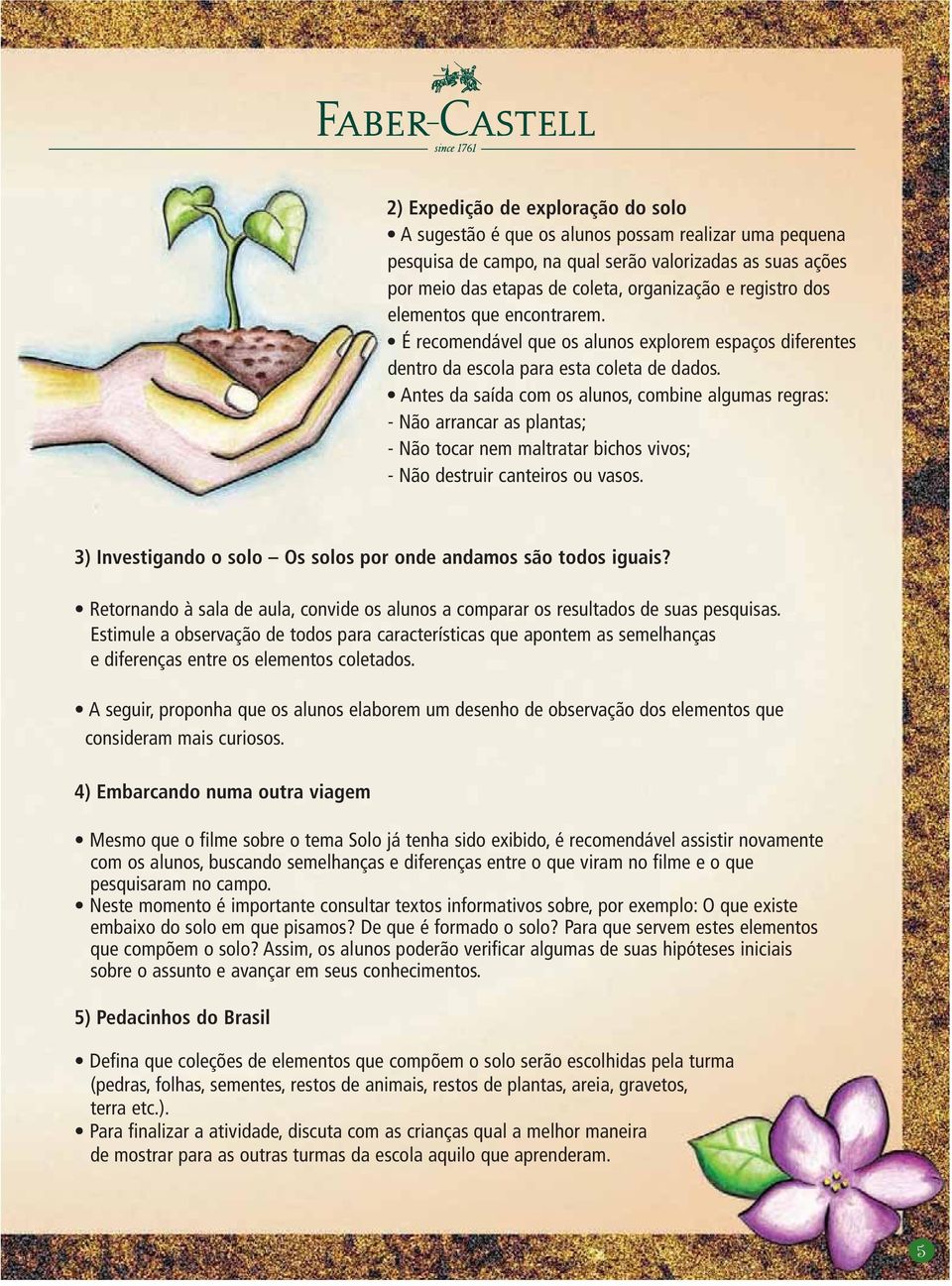 Antes da saída com os alunos, combine algumas regras: - Não arrancar as plantas; - Não tocar nem maltratar bichos vivos; - Não destruir canteiros ou vasos.