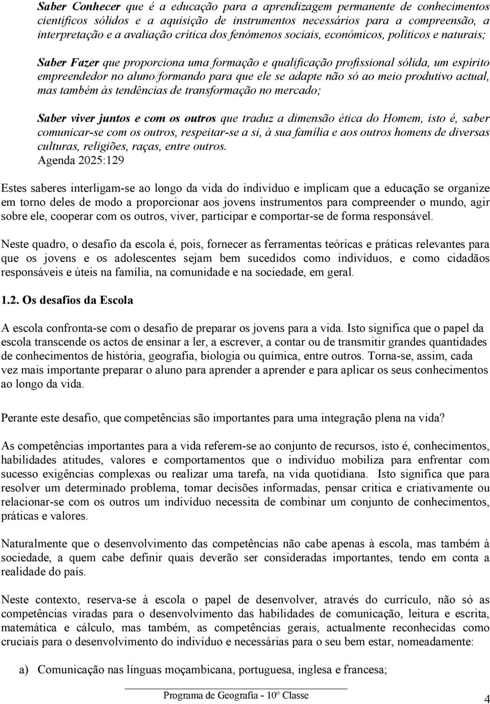 não só ao meio produtivo actual, mas também às tendências de transformação no mercado; Saber viver juntos e com os outros que traduz a dimensão ética do Homem, isto é, saber comunicar-se com os