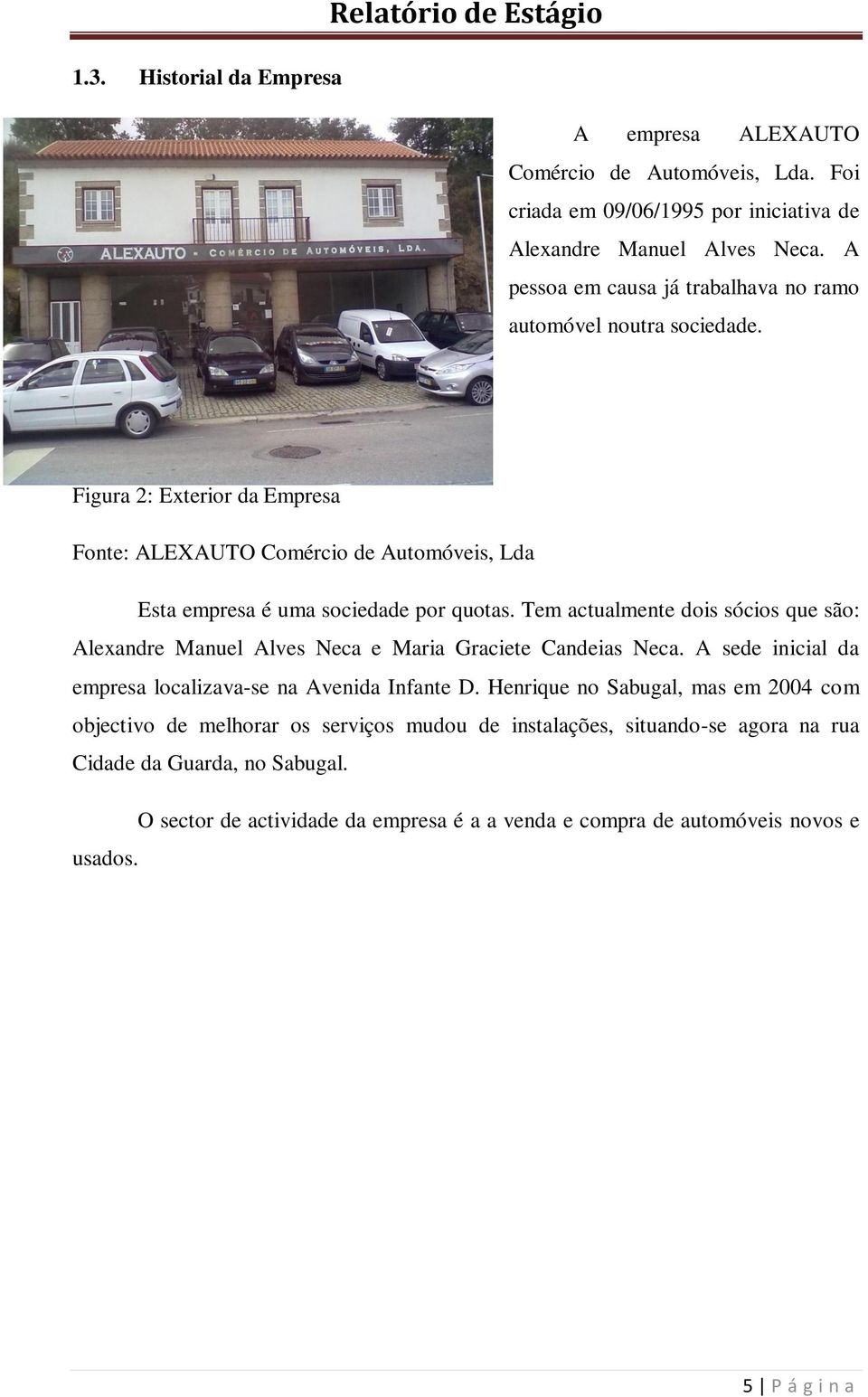 Tem actualmente dois sócios que são: Alexandre Manuel Alves Neca e Maria Graciete Candeias Neca. A sede inicial da empresa localizava-se na Avenida Infante D.