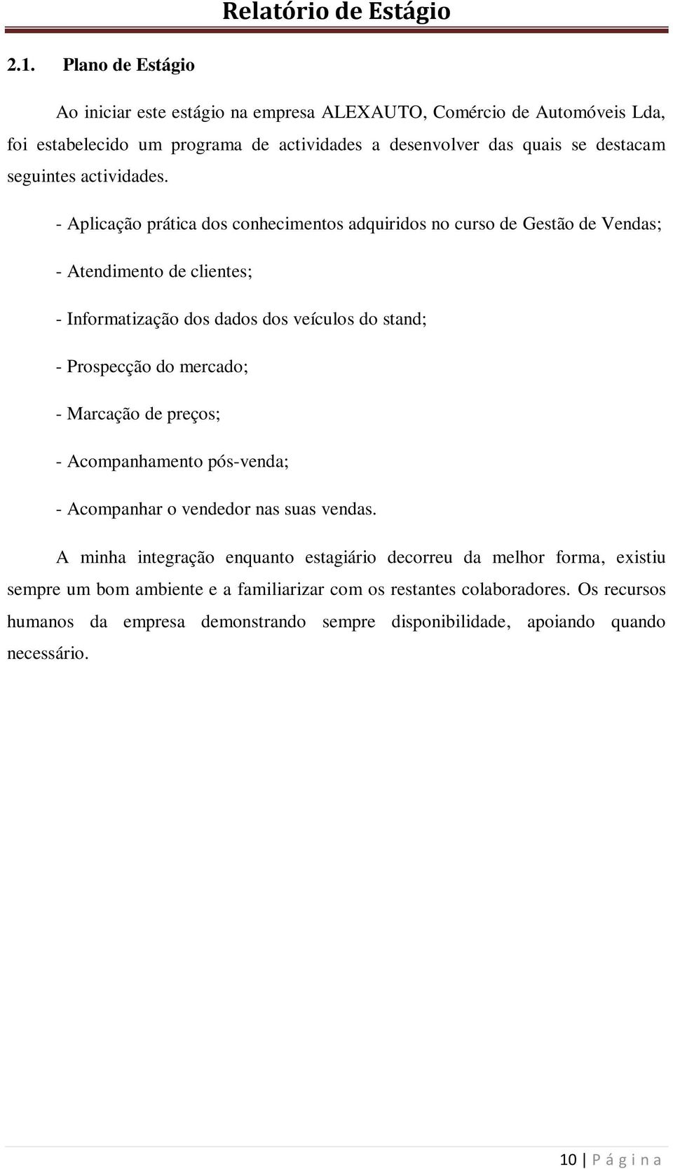 - Aplicação prática dos conhecimentos adquiridos no curso de Gestão de Vendas; - Atendimento de clientes; - Informatização dos dados dos veículos do stand; - Prospecção do mercado;