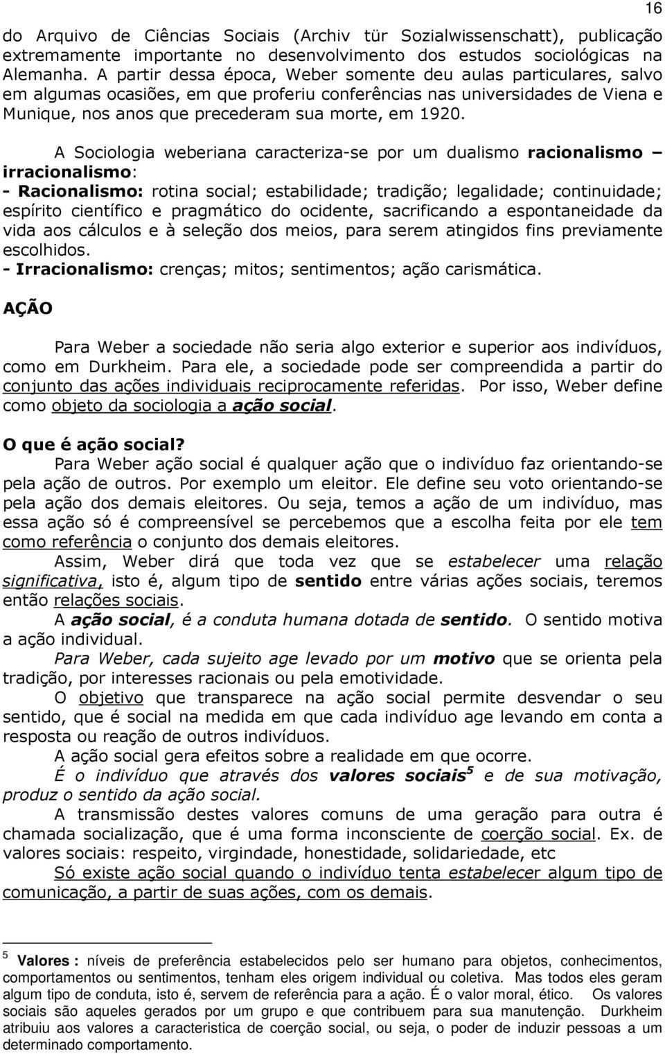 A Sociologia weberiana caracteriza-se por um dualismo racionalismo irracionalismo: - Racionalismo: rotina social; estabilidade; tradição; legalidade; continuidade; espírito científico e pragmático do