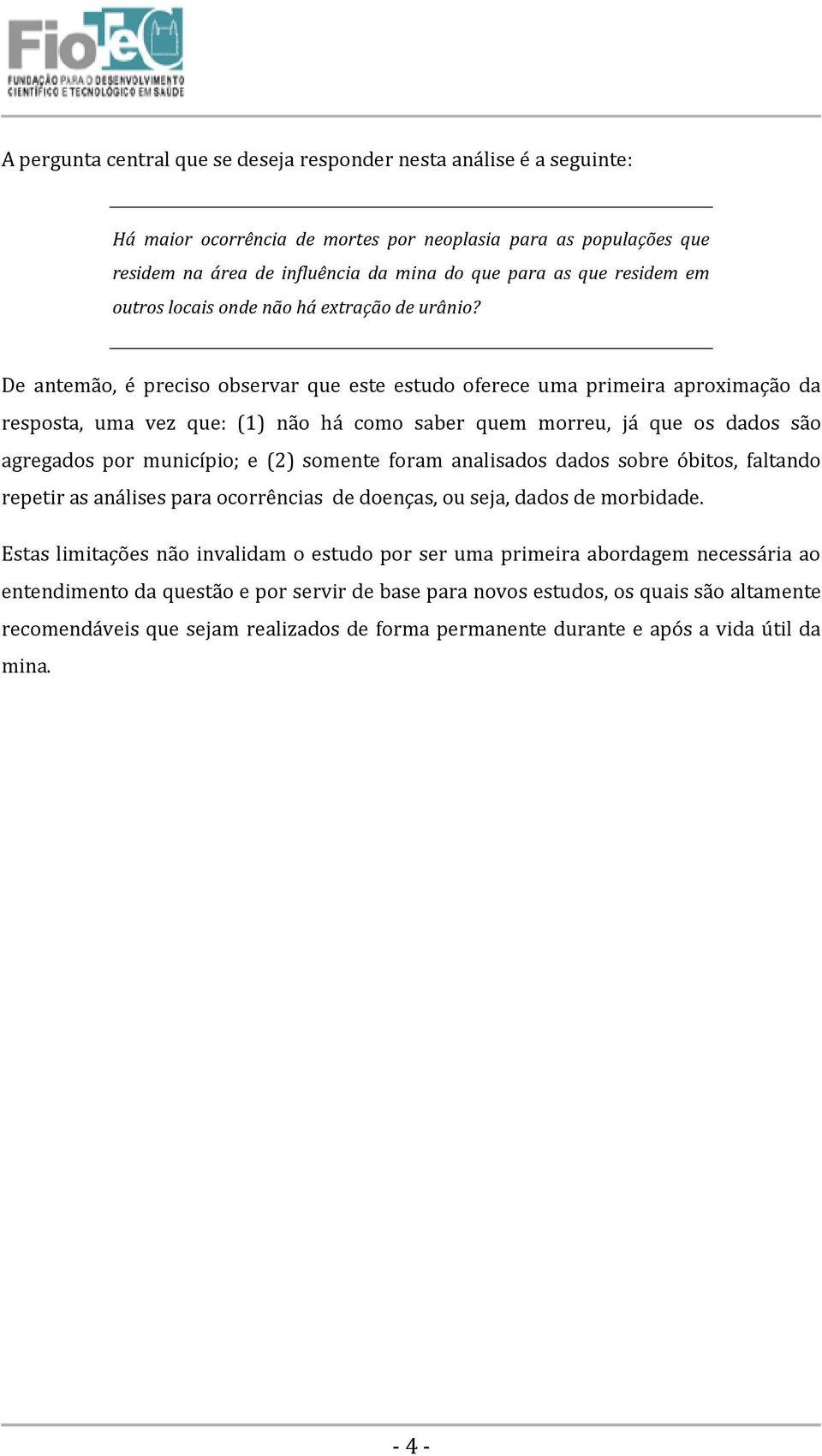 De antemão, é preciso observar que este estudo oferece uma primeira aproximação da resposta, uma vez que: (1) não há como saber quem morreu, já que os dados são agregados por município; e (2) somente