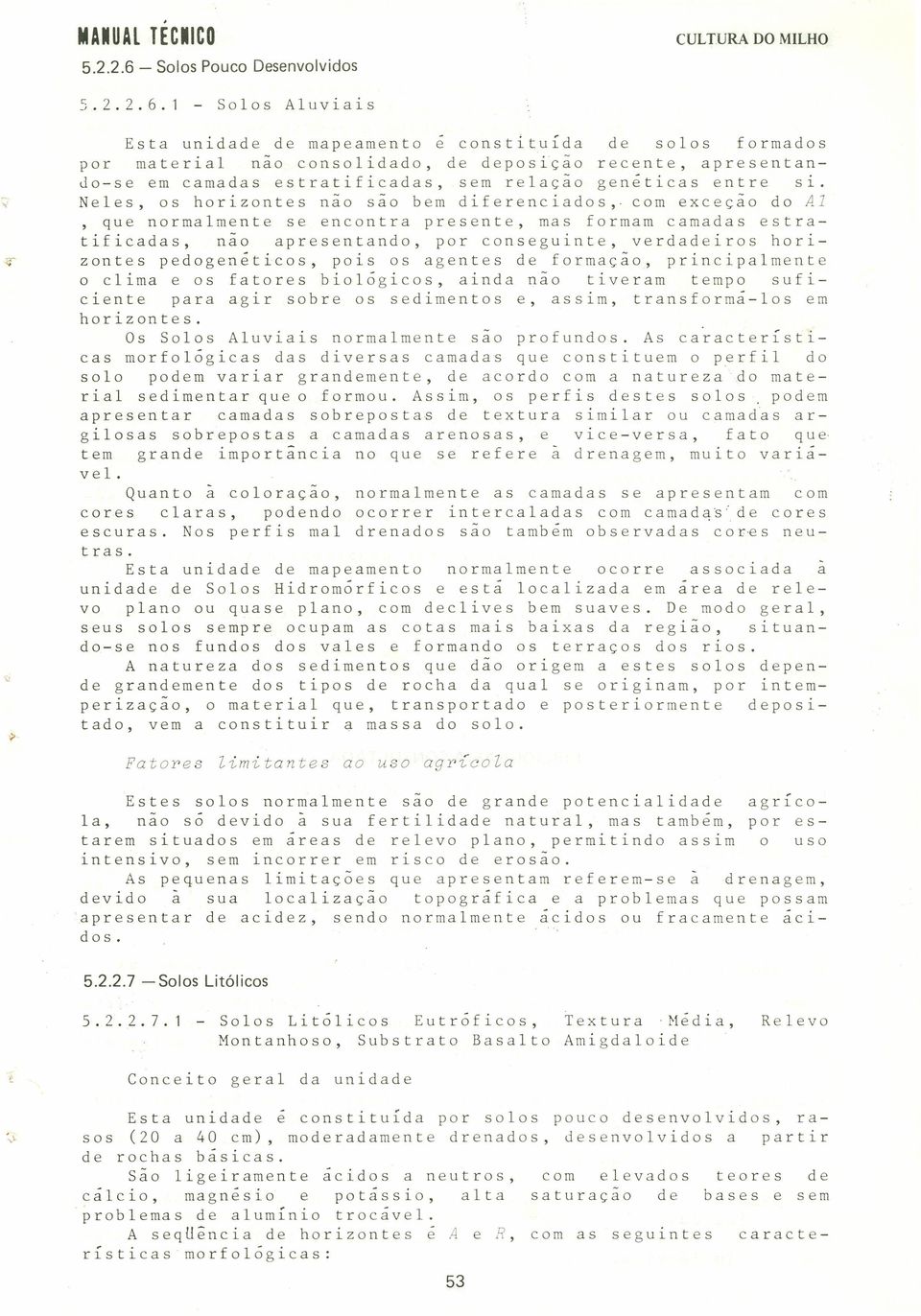 1 Solos Aluviais Esta unidade de mapeamento e constituída de solos formados por material não consolidado, de deposição recente, apresentandose em camadas estratificadas, sem relação genéticas entre