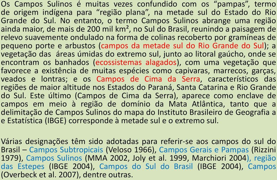 gramíneas de pequeno porte e arbustos (campos da metade sul do Rio Grande do Sul); a vegetação das áreas úmidas do extremo sul, junto ao litoral gaúcho, onde se encontram os banhados (ecossistemas