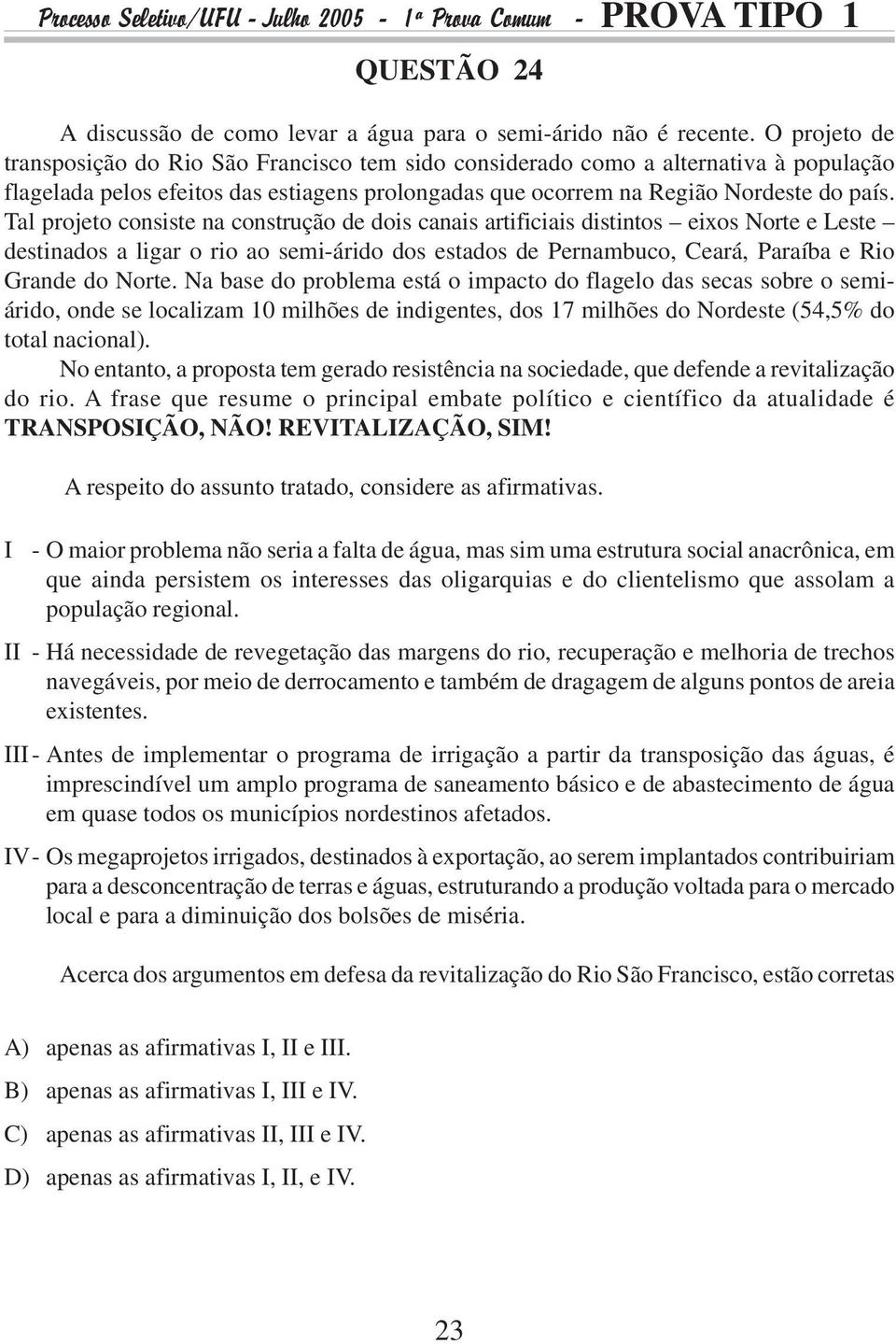 Tal projeto consiste na construção de dois canais artificiais distintos eixos Norte e Leste destinados a ligar o rio ao semi-árido dos estados de Pernambuco, Ceará, Paraíba e Rio Grande do Norte.