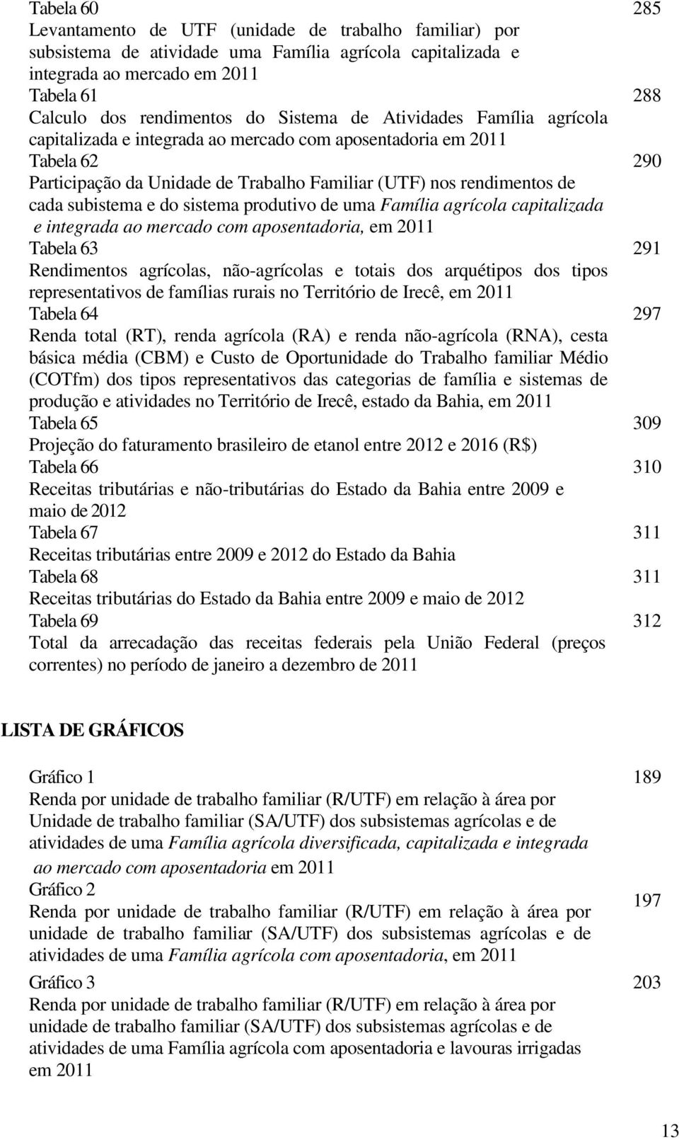 sistema produtivo de uma Família agrícola capitalizada e integrada ao mercado com aposentadoria, em 2011 Tabela 63 Rendimentos agrícolas, não-agrícolas e totais dos arquétipos dos tipos