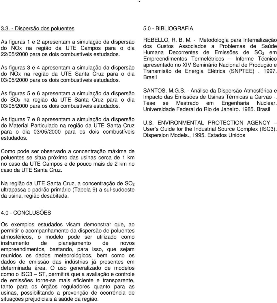 As figuras 5 e 6 apresentam a simulação da dispersão do SO 2 na região da UTE Santa Cruz para o dia 3/5/2 para os dois combustíveis estudados.