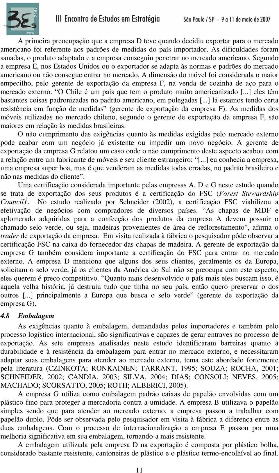 Segundo a empresa E, nos Estados Unidos ou o exportador se adapta às normas e padrões do mercado americano ou não consegue entrar no mercado.