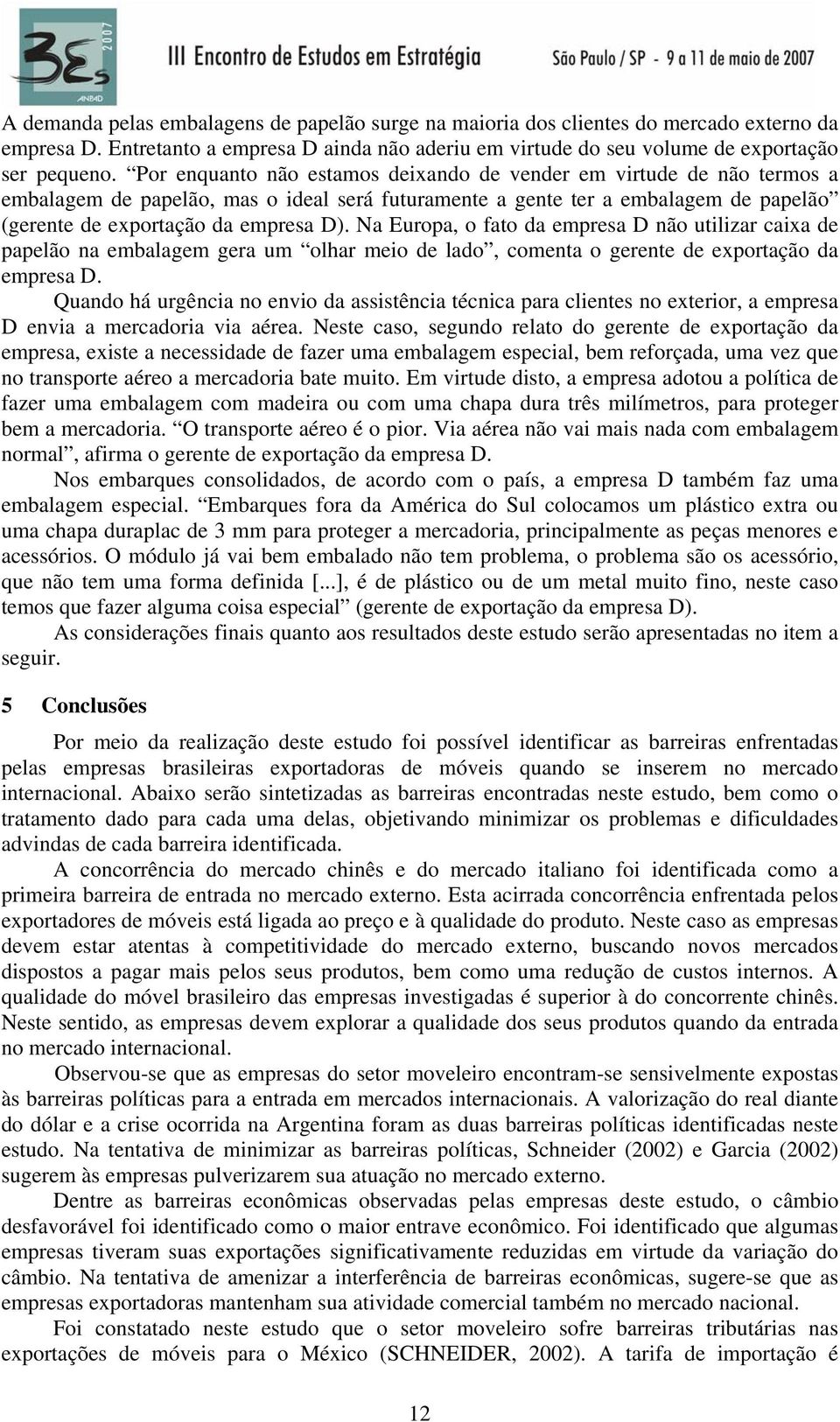 Na Europa, o fato da empresa D não utilizar caixa de papelão na embalagem gera um olhar meio de lado, comenta o gerente de exportação da empresa D.