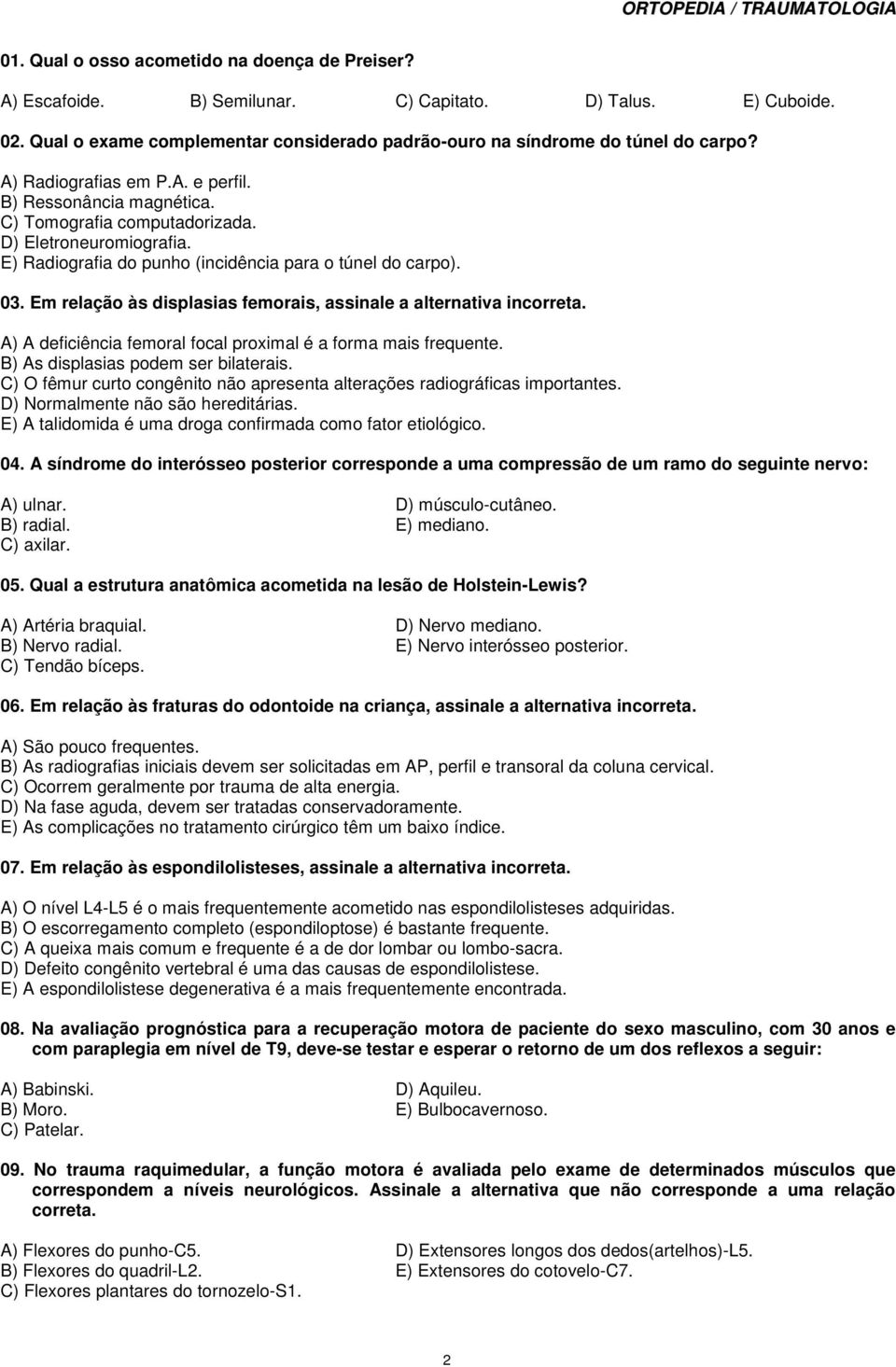 Em relação às displasias femorais, assinale a alternativa incorreta. A) A deficiência femoral focal proximal é a forma mais frequente. B) As displasias podem ser bilaterais.