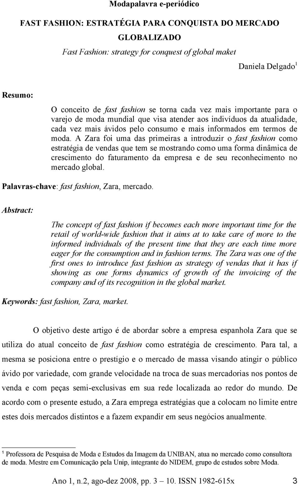 A Zara foi uma das primeiras a introduzir o fast fashion como estratégia de vendas que tem se mostrando como uma forma dinâmica de crescimento do faturamento da empresa e de seu reconhecimento no