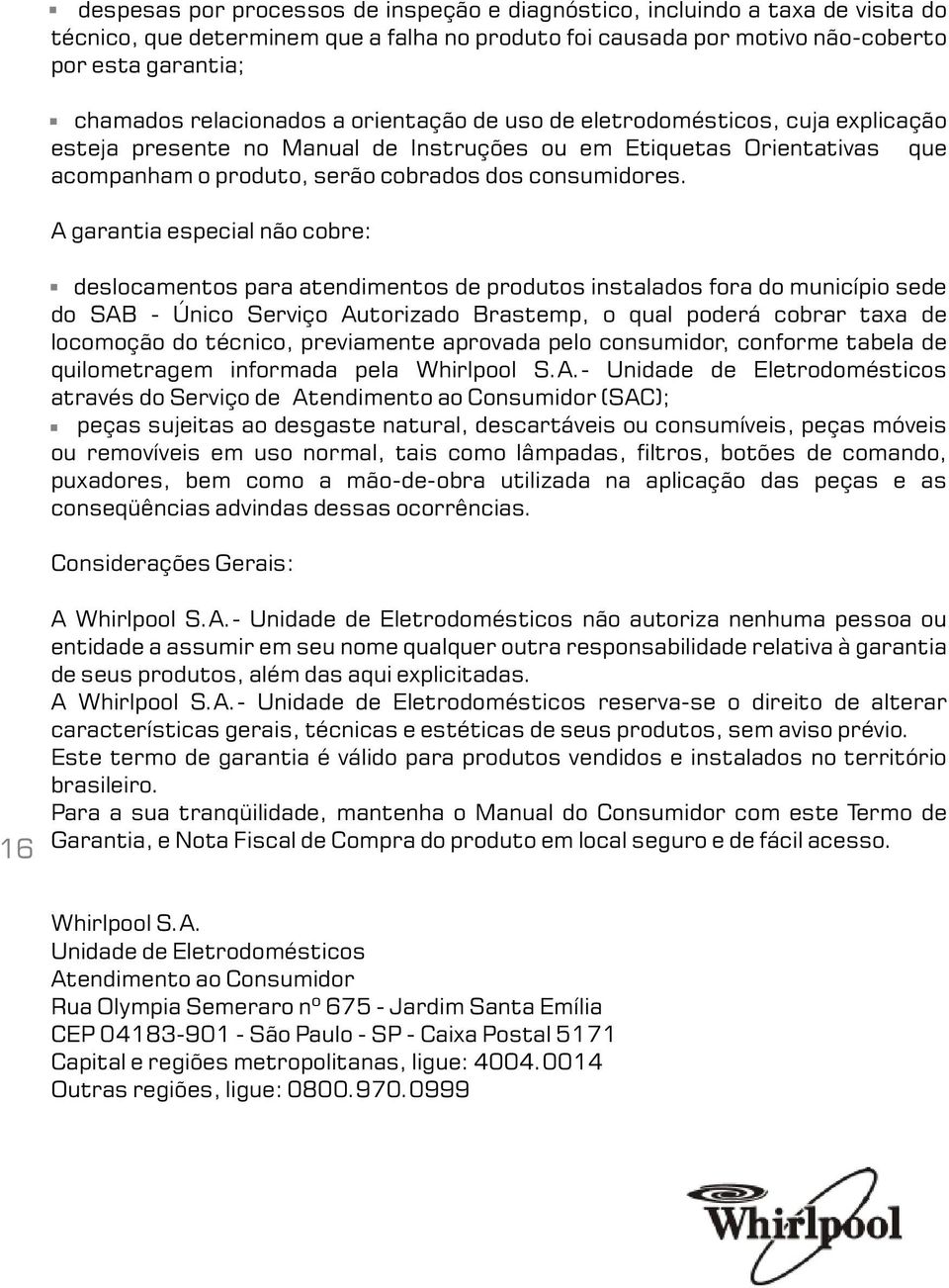 A garantia especial não cobre: deslocamentos para atendimentos de produtos instalados fora do município sede do SAB - Único Serviço Autorizado Brastemp, o qual poderá cobrar taxa de locomoção do